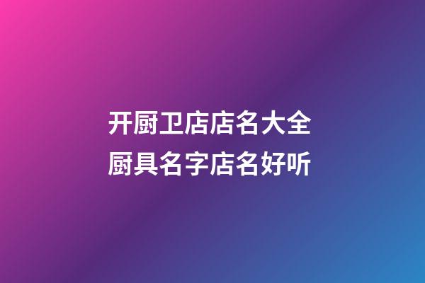 开厨卫店店名大全 厨具名字店名好听-第1张-店铺起名-玄机派